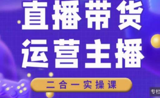 二占说直播·直播带货主播运营课程，主播运营二合一实操课-小伟资源网