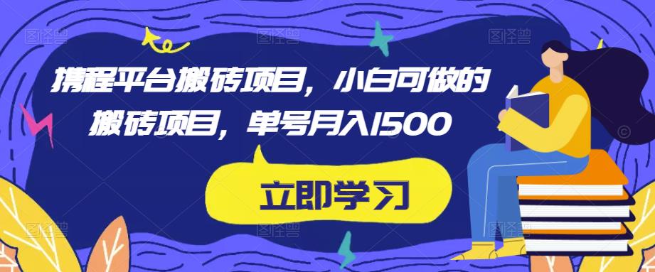 携程平台搬砖项目，小白可做的搬砖项目，单号月入1500-小伟资源网