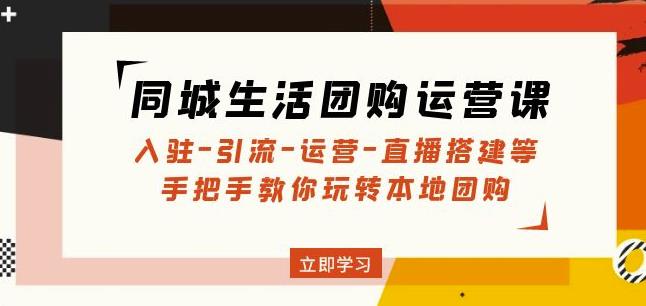 同城生活团购运营课：入驻-引流-运营-直播搭建等玩转本地团购-小伟资源网