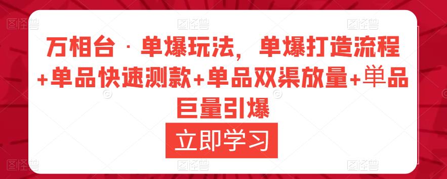 万相台·单爆玩法，单爆打造流程+单品快速测款+单品双渠放量+単品巨量引爆-小伟资源网