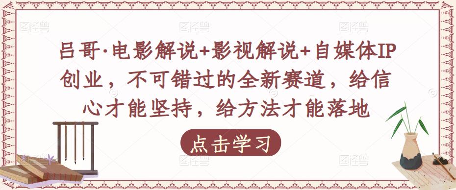 吕哥·电影解说+影视解说+自媒体IP创业，不可错过的全新赛道，给信心才能坚持，给方法才能落地-小伟资源网