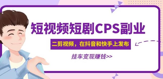 黄岛主·短视频短剧CPS副业项目：二剪视频在抖音和快手上发布，挂车变现-小伟资源网