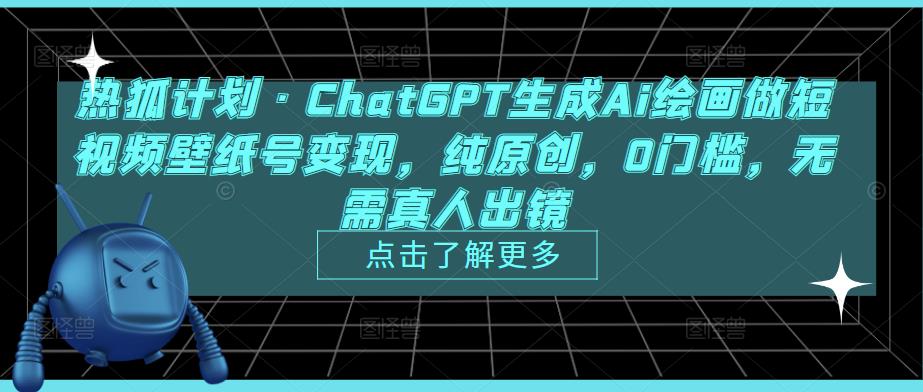 热狐计划·ChatGPT生成Ai绘画做短视频壁纸号变现，纯原创，0门槛，无需真人出镜-小伟资源网