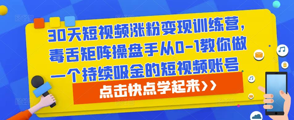 30天短视频涨粉变现训练营，毒舌矩阵操盘手从0-1教你做一个持续吸金的短视频账号-小伟资源网