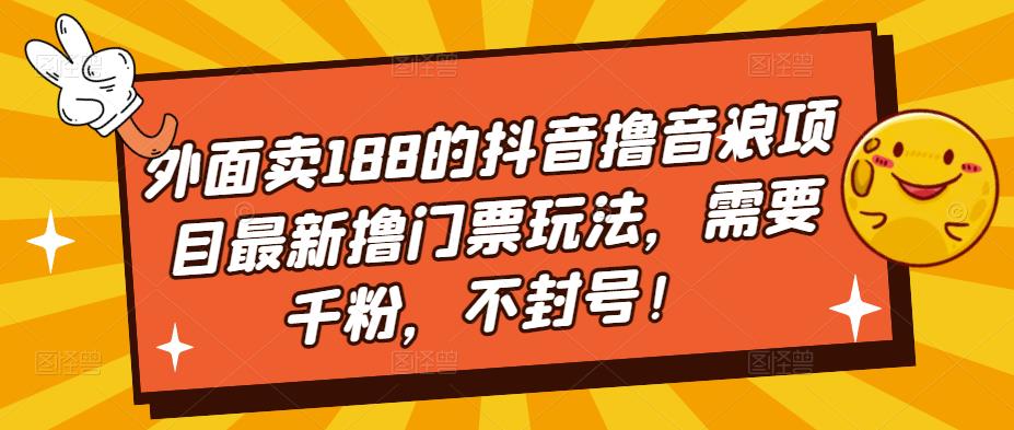 外面卖188的抖音撸音浪项目最新撸门票玩法，需要千粉，不封号！-小伟资源网