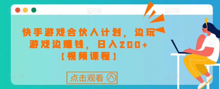 快手游戏合伙人计划项目，边玩游戏边赚钱，日入200+【视频课程】-小伟资源网