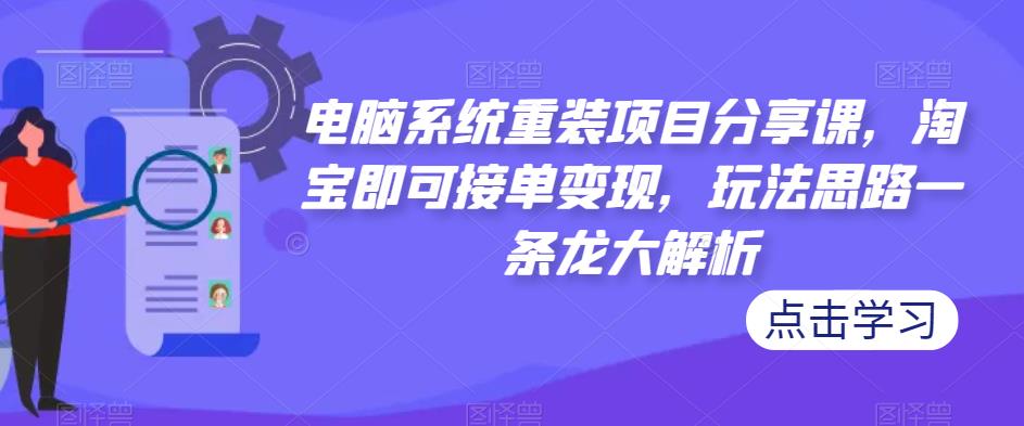 电脑系统重装项目分享课，淘宝即可接单变现，玩法思路一条龙大解析-小伟资源网