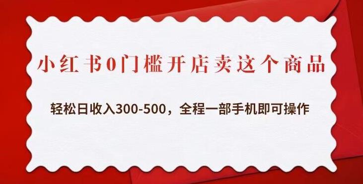 小红书0门槛开店卖这个商品，轻松日收入300-500，全程一部手机即可操作-小伟资源网