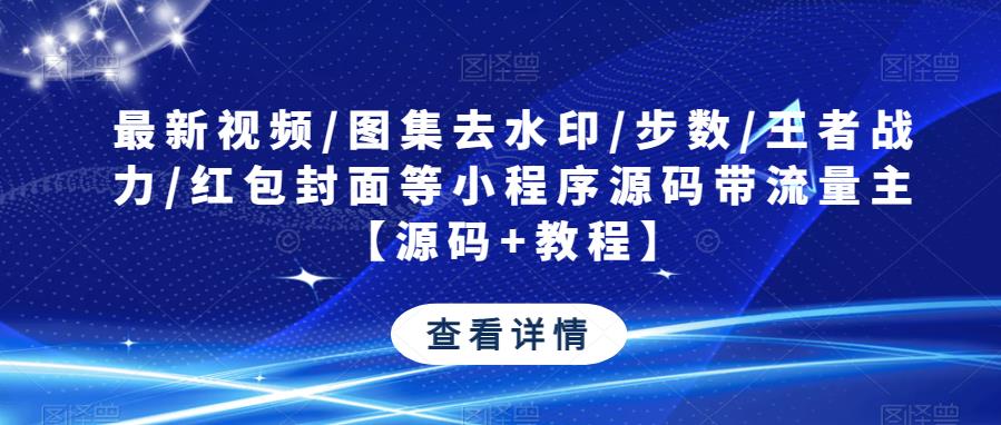 最新视频/图集去水印/步数/王者战力/红包封面等小程序源码带流量主【源码+教程】-小伟资源网