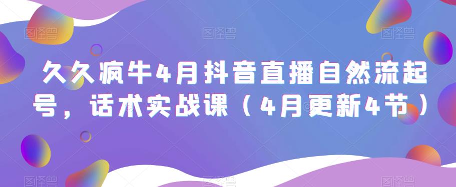 久久疯牛4月抖音直播纯自然流起号，话术实战课（4月更新4节）-小伟资源网