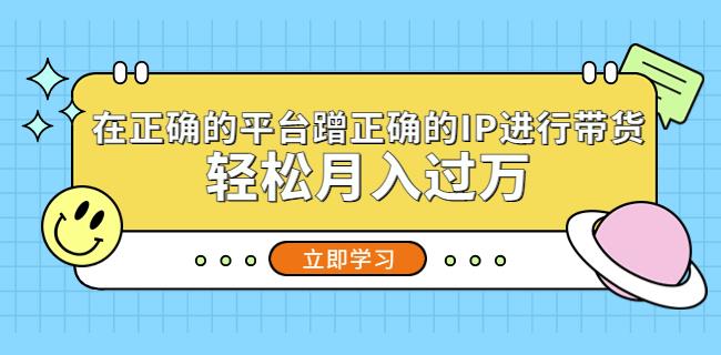 在正确的平台蹭正确的IP进行带货，轻松月入过万-小伟资源网