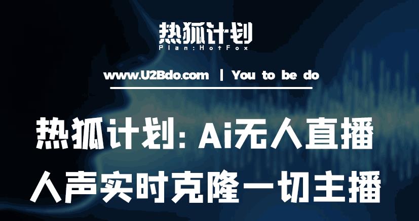 热狐计划：Ai无人直播实时克隆一切主播·无人直播新时代（包含所有使用到的软件）-小伟资源网