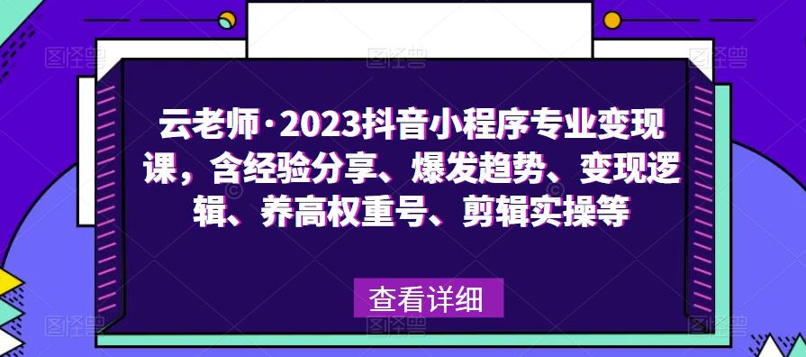 云老师·2023抖音小程序专业变现课，含经验分享、爆发趋势、变现逻辑、养高权重号、剪辑实操等-小伟资源网