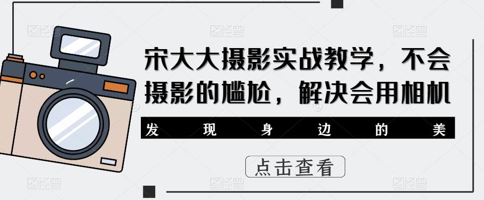 宋大大‮影摄‬实战教学，不会摄影的尴尬，解决会用相机-小伟资源网