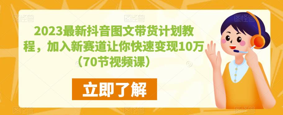 2023最新抖音图文带货计划教程，加入新赛道让你快速变现10万+（70节视频课）-小伟资源网