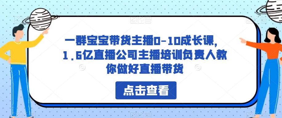 一群宝宝带货主播0-10成长课，1.6亿直播公司主播培训负责人教你做好直播带货-小伟资源网