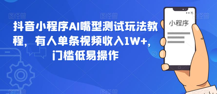 抖音小程序AI嘴型测试玩法教程，有人单条视频收入1W+，门槛低易操作-小伟资源网