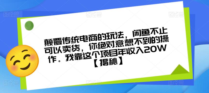 颠覆传统电商的玩法，闲鱼不止可以卖货，你绝对意想不到的操作。我靠这个项目年收入20W【揭秘】-小伟资源网