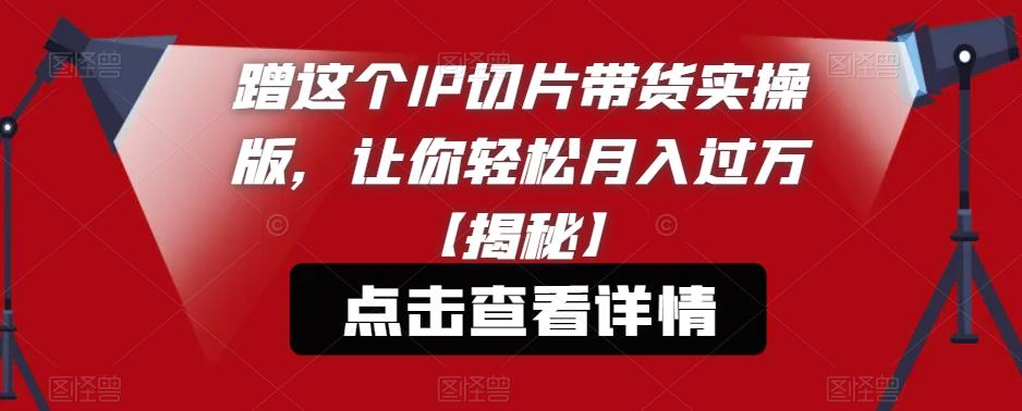 蹭这个IP切片带货实操版，让你轻松月入过万【揭秘】-小伟资源网