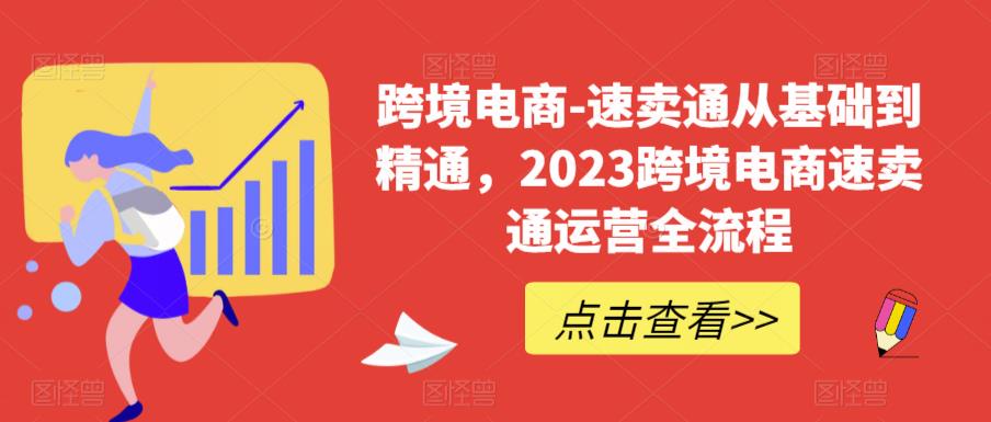 跨境电商-速卖通从基础到精通，2023跨境电商速卖通运营全流程-小伟资源网