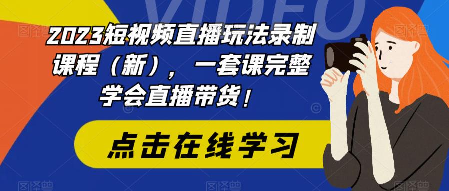 2023短视频直播玩法录制课程（新），一套课完整学会直播带货！-小伟资源网