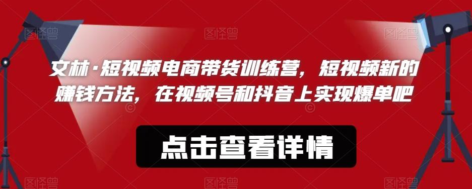 文林·短‮频视‬电商带‮训货‬练营，短视频‮的新‬赚钱方法，在视‮号频‬和抖音‮实上‬现爆单吧-小伟资源网