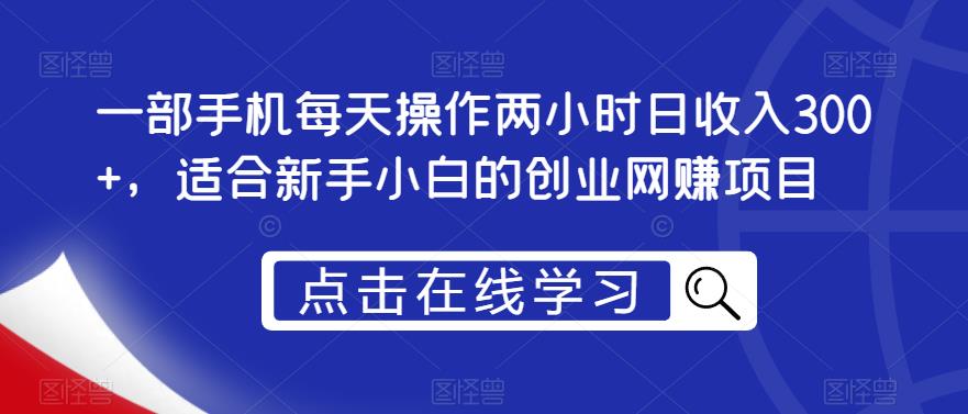 一部手机每天操作两小时日收入300+，适合新手小白的创业网赚项目【揭秘】-小伟资源网