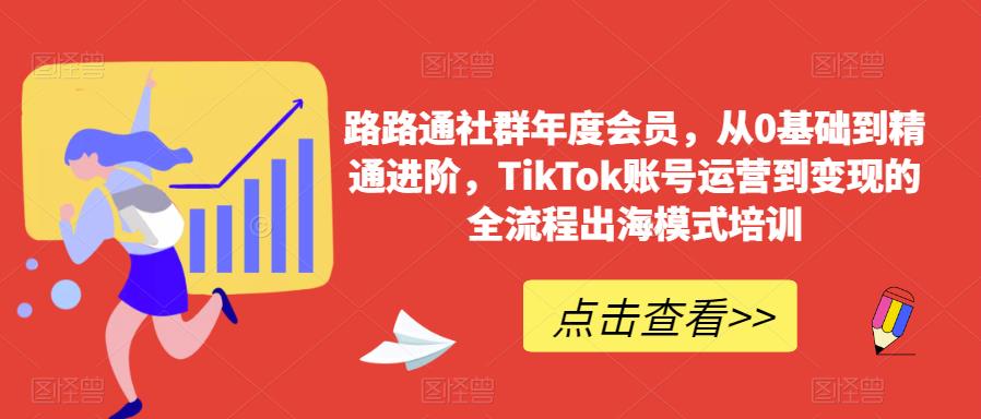 路路通社群年度会员，从0基础到精通进阶，TikTok账号运营到变现的全流程出海模式培训-小伟资源网