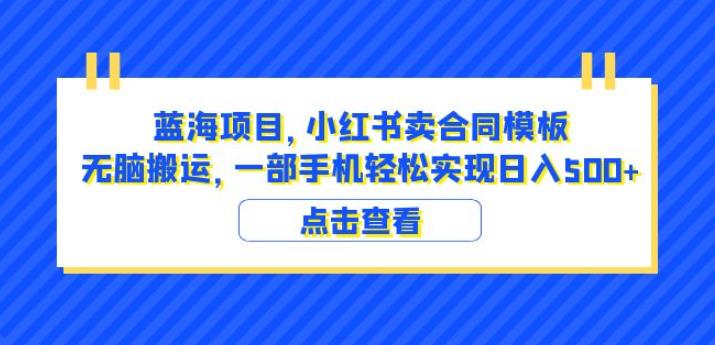 蓝海项目小红书卖合同模板无脑搬运一部手机日入500+（教程+4000份模板）【揭秘】-小伟资源网