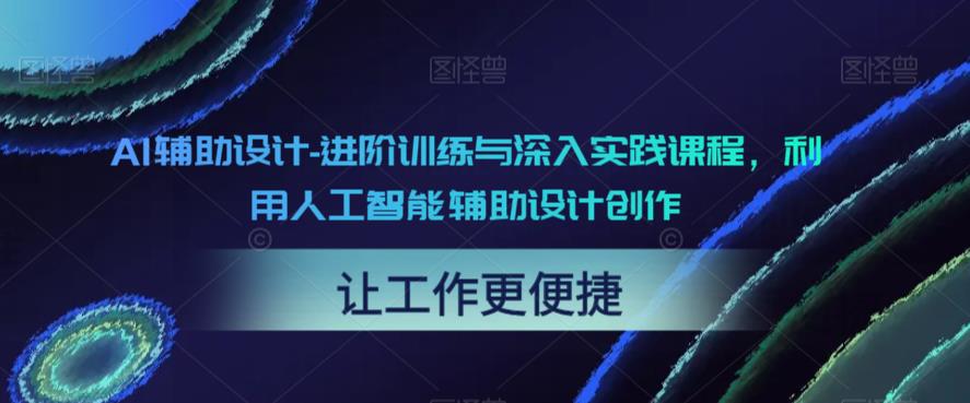 AI辅助设计-进阶训练与深入实践课程，利用人工智能辅助设计创作-小伟资源网