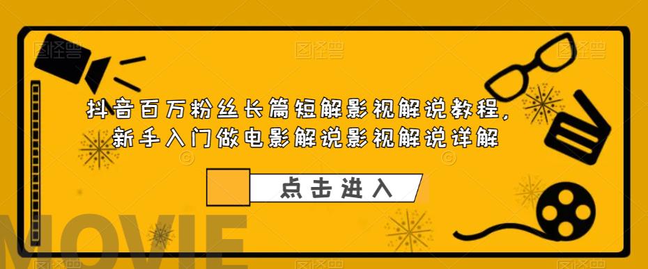 抖音百万粉丝长篇短解影视解说教程，新手入门做电影解说影视解说详解-小伟资源网