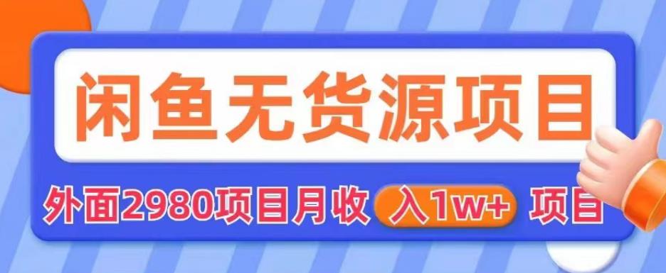 外面2980卖闲鱼无货源项目，月收入1w+【揭秘】-小伟资源网