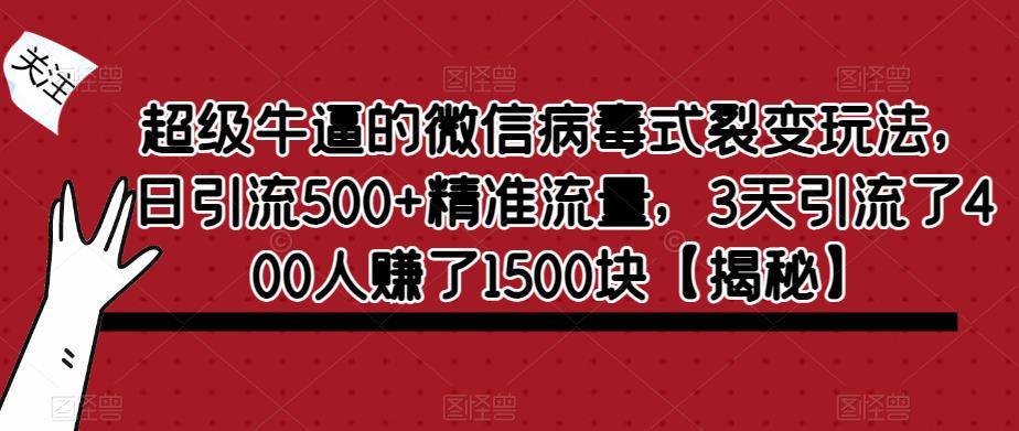 超级牛逼的微信病毒式裂变玩法，日引流500+精准流量，3天引流了400人赚了1500块【揭秘】-小伟资源网