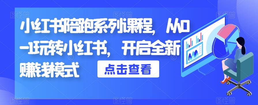 小红书陪跑系列课程，从0-1玩转小红书，开启全新赚钱模式-小伟资源网