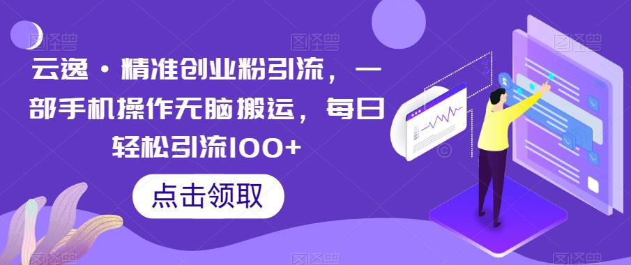 云逸·精准创业粉引流，一部手机操作无脑搬运，每日轻松引流100+-小伟资源网