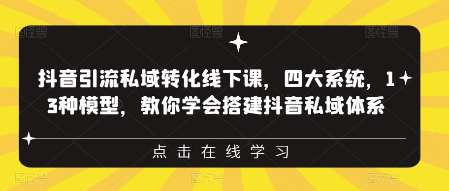 抖音引流私域转化线下课，四大系统，13种模型，教你学会搭建抖音私域体系-小伟资源网