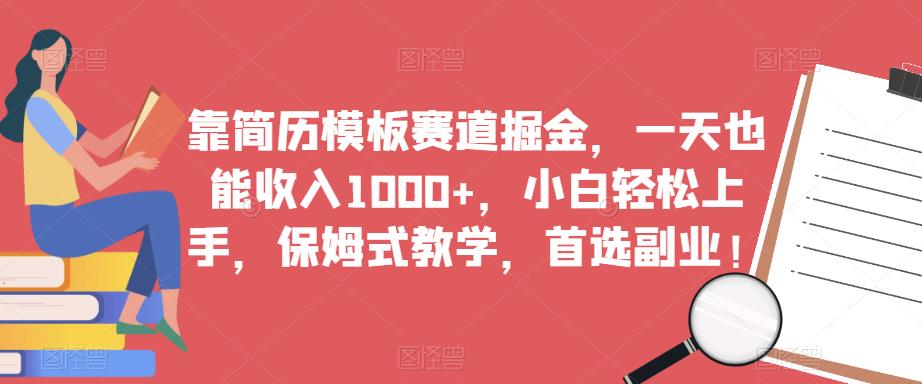 靠简历模板赛道掘金，一天也能收入1000+，小白轻松上手，保姆式教学，首选副业！-小伟资源网