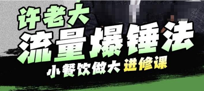 许老大流量爆锤法，小餐饮做大进修课，一年1000家店亲身案例大公开-小伟资源网