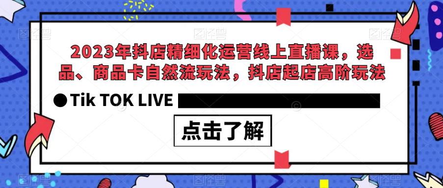 2023年抖店精细化运营线上直播课，选品、商品卡自然流玩法，抖店起店高阶玩法-小伟资源网