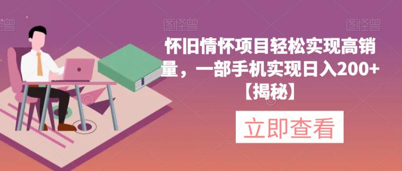 怀旧情怀项目轻松实现高销量，一部手机实现日入200+【揭秘】-小伟资源网