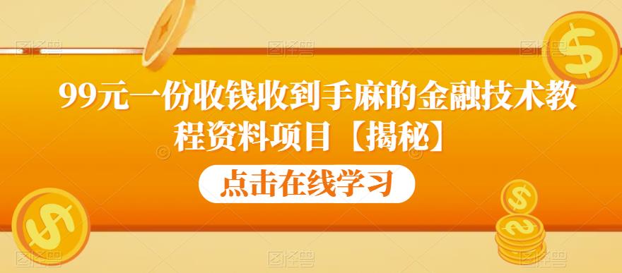 99元一份收钱收到手麻的金融技术教程资料项目【揭秘】-小伟资源网