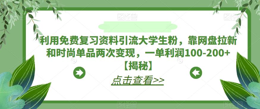 利用免费复习资料引流大学生粉，靠网盘拉新和时尚单品两次变现，一单利润100-200+【揭秘】-小伟资源网