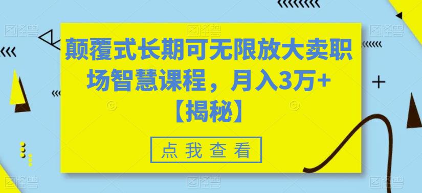 颠覆式长期可无限放大卖职场智慧课程，月入3万+【揭秘】-小伟资源网