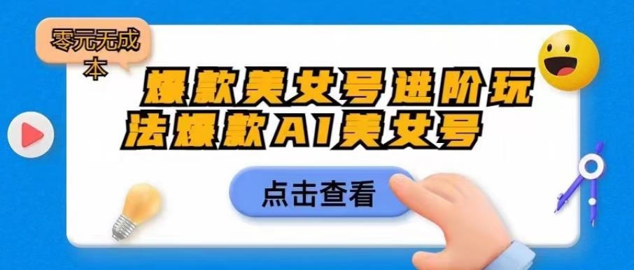 爆款美女号进阶玩法爆款AI美女号，日入1000零元无成本【揭秘】-小伟资源网