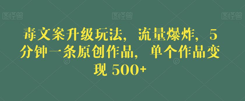 毒文案升级玩法，流量爆炸，5分钟一条原创作品，单个作品变现500+【揭秘】-小伟资源网