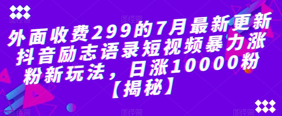 外面收费299的7月最新更新抖音励志语录短视频暴力涨粉新玩法，日涨10000粉【揭秘】-小伟资源网