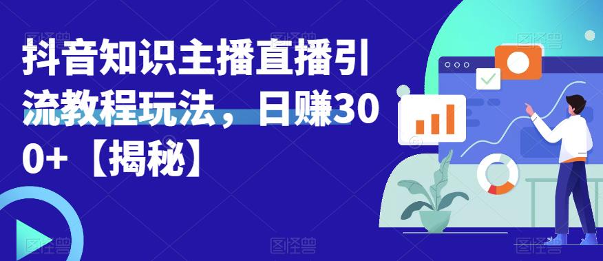 宝哥抖音知识主播直播引流教程玩法，日赚300+【揭秘】-小伟资源网