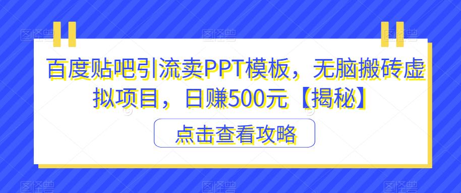 百度贴吧引流卖PPT模板，无脑搬砖虚拟项目，日赚500元【揭秘】-小伟资源网