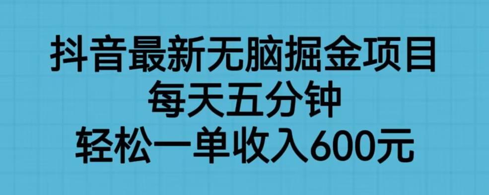 抖音最新无脑掘金项目，每天五分钟，轻松一单收入600元【揭秘】-小伟资源网