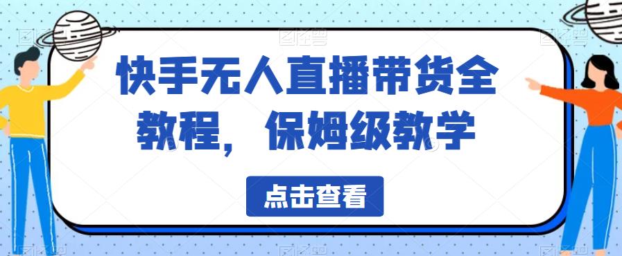 快手无人直播带货全教程，保姆级教学【揭秘】-小伟资源网